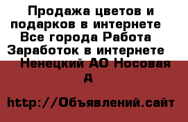 Продажа цветов и подарков в интернете - Все города Работа » Заработок в интернете   . Ненецкий АО,Носовая д.